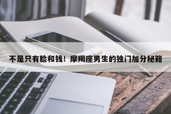 不是只有脸和钱！摩羯座男生的独门加分秘籍