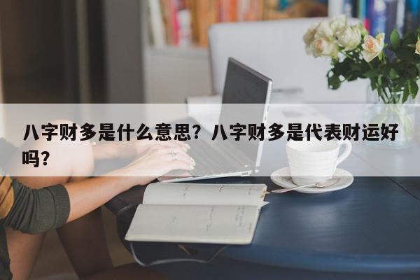 八字财多是什么意思?八字财多是代表财运好吗?