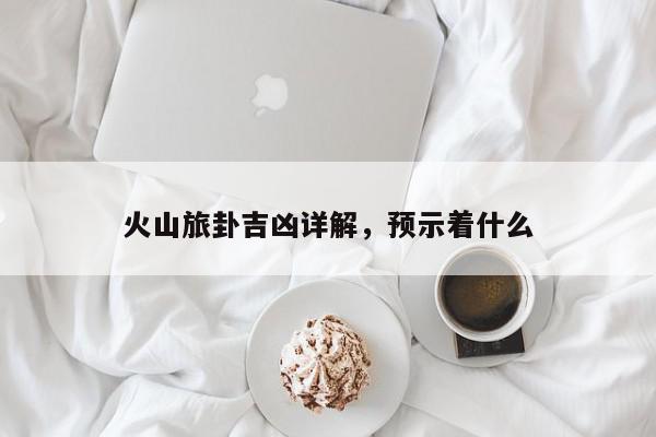 火山旅卦吉凶详解，预示着什么