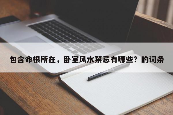包含命根所在，卧室风水禁忌有哪些？的词条