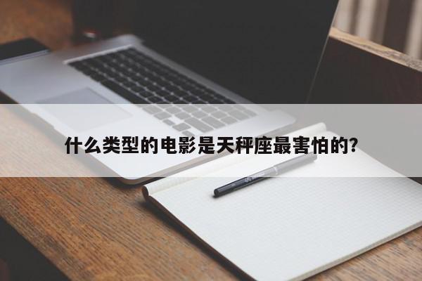 什么类型的电影是天秤座最害怕的？