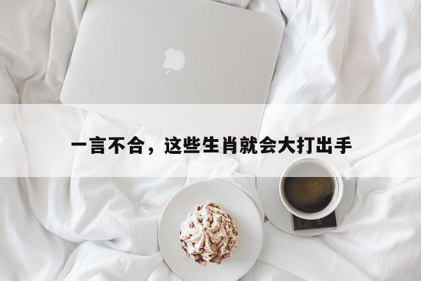 一言不合，这些生肖就会大打出手