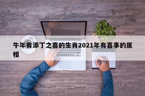 牛年有添丁之喜的生肖2021年有喜事的属相