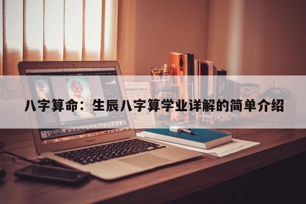 八字算命：生辰八字算学业详解的简单介绍