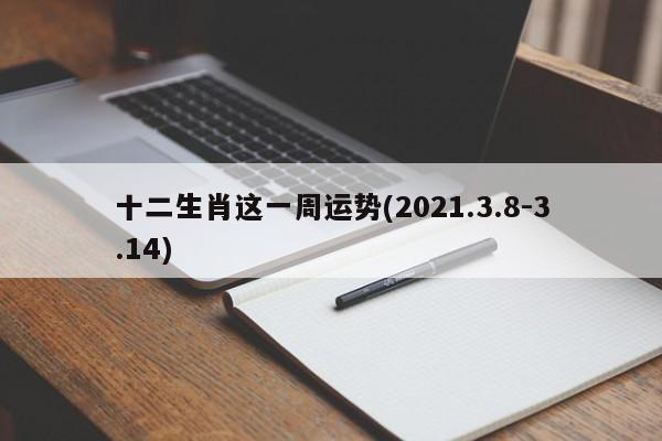 十二生肖这一周运势(2021.3.8-3.14)