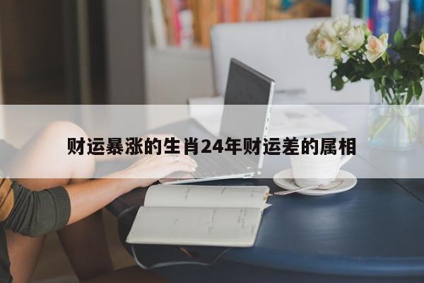 财运暴涨的生肖24年财运差的属相
