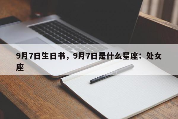 9月7日生日书，9月7日是什么星座：处女座