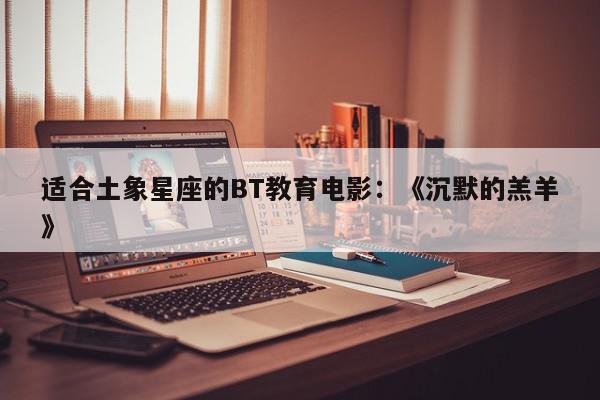 适合土象星座的BT教育电影：《沉默的羔羊》