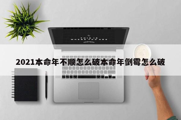 2021本命年不顺怎么破本命年倒霉怎么破