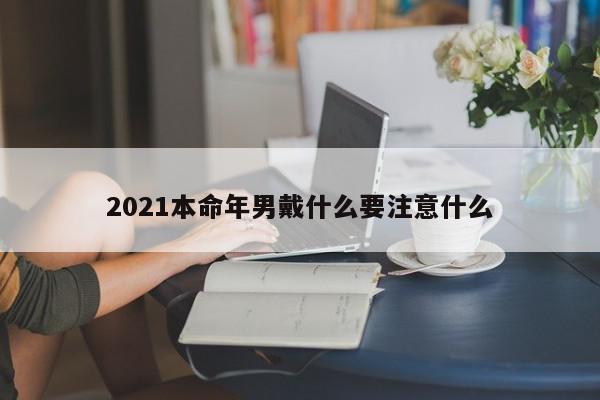2021本命年男戴什么要注意什么