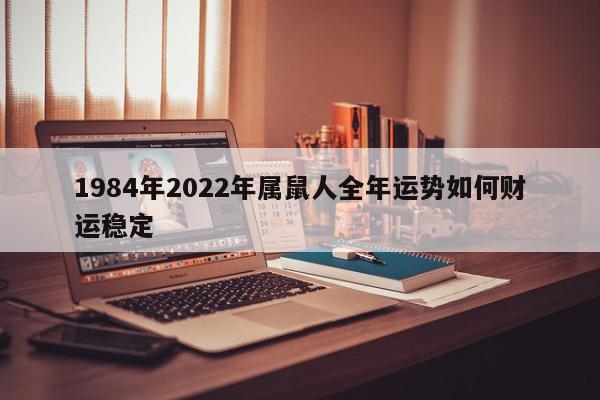 1984年2022年属鼠人全年运势如何财运稳定