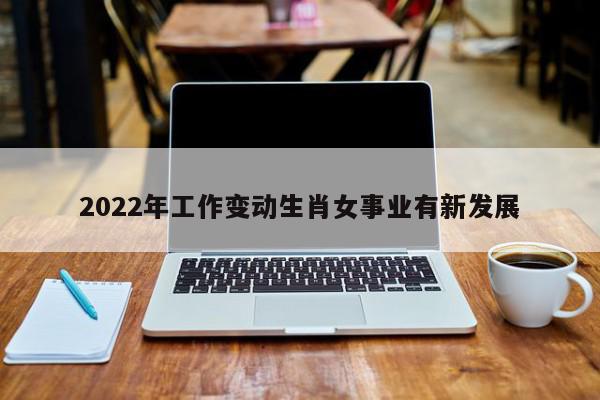 2022年工作变动生肖女事业有新发展