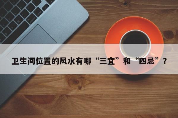 卫生间位置的风水有哪“三宜”和“四忌”？