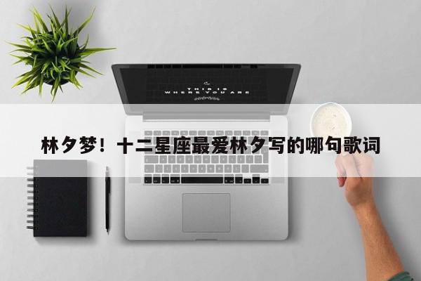 林夕梦！十二星座最爱林夕写的哪句歌词