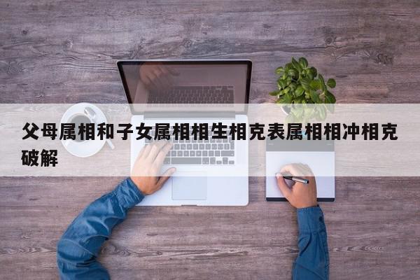父母属相和子女属相相生相克表属相相冲相克破解
