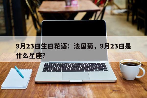 9月23日生日花语：法国菊，9月23日是什么星座？