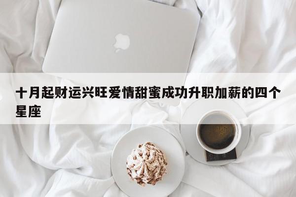 十月起财运兴旺爱情甜蜜成功升职加薪的四个星座